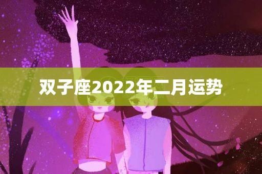 雙子座運(yùn)勢2022年2月(跟TA關(guān)系如何)